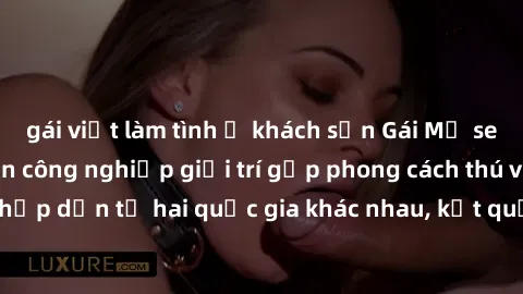 gái việt làm tình ở khách sạn Gái Mỹ sex Việt Nam: Khi nền công nghiệp giải trí gặp phong cách thú vị và hấp dẫn từ hai quốc gia khác nhau, kết quả thú vị không thể bỏ qua.