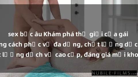 sex bắc âu Khám phá thế giới của gái gọi Việt Nam: Phong cách phục vụ đa dạng, chất lượng dịch vụ cao cấp, đáng giá mọi khoản chi phí