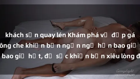 khách sạn quay lén Khám phá vẻ đẹp gái Việt Nam nude không che khiến bạn ngẩn ngơ hơn bao giờ hết, đủ sức khiến bạn xiêu lòng đến ngất ngây