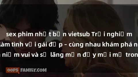 sex phim nhật bản vietsub Trải nghiệm hạnh phúc khi làm tình với gái đẹp – cùng nhau khám phá niềm vui và sự lãng mạn đầy mới mẻ trong quan hệ của bạn.