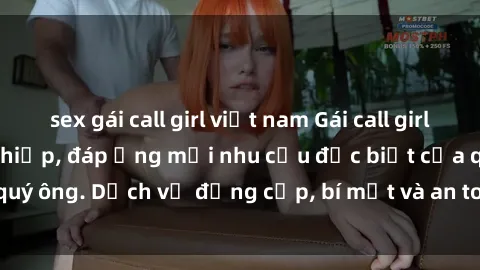 sex gái call girl việt nam Gái call girl vip tư vấn chuyên nghiệp, đáp ứng mọi nhu cầu đặc biệt của quý ông. Dịch vụ đẳng cấp, bí mật và an toàn, hãy tìm hiểu ngay!