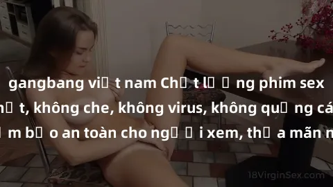 gangbang việt nam Chất lượng phim sex cập nhật mới nhất, không che, không virus, không quảng cáo, đảm bảo an toàn cho người xem, thỏa mãn nhu cầu tình dục của bạn.