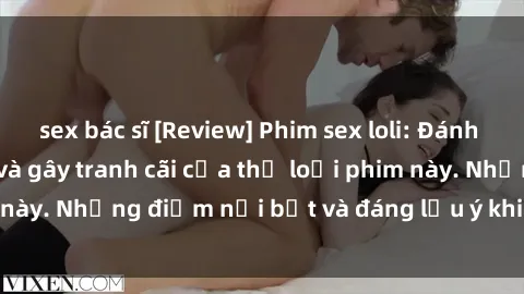 sex bác sĩ [Review] Phim sex loli: Đánh giá về sự gợi cảm và gây tranh cãi của thể loại phim này. Những điểm nổi bật và đáng lưu ý khi xem phim loli.