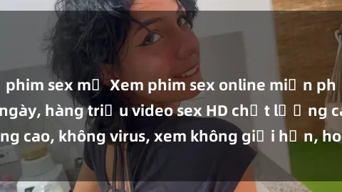 phim sex mỹ Xem phim sex online miễn phí, cập nhật hàng ngày, hàng triệu video sex HD chất lượng cao, không virus, xem không giới hạn, hoàn toàn miễn phí.