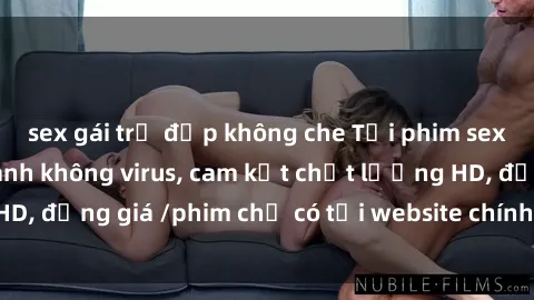 sex gái trẻ đẹp không che Tải phim sex mới nhất cực nhanh không virus, cam kết chất lượng HD, đồng giá /phim chỉ có tại website chính thức. Đặt ngay!