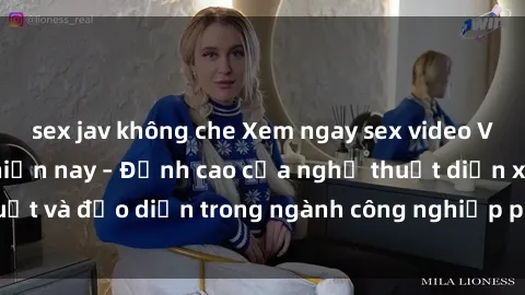 sex jav không che Xem ngay sex video Việt Nam hot nhất hiện nay – Đỉnh cao của nghệ thuật diễn xuất và đạo diễn trong ngành công nghiệp phim người lớn tại đây!