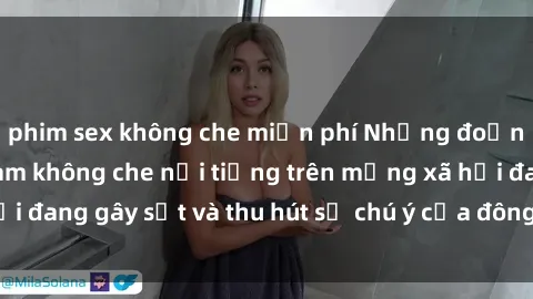 phim sex không che miễn phí Những đoạn video sex Việt Nam không che nổi tiếng trên mạng xã hội đang gây sốt và thu hút sự chú ý của đông đảo người xem.
