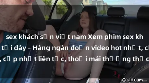 sex khách sạn việt nam Xem phim sex không che miễn phí tại đây – Hàng ngàn đoạn video hot nhất, cập nhật liên tục, thoải mái thưởng thức mà không tốn kém.