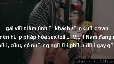 gái việt làm tình ở khách sạn Cuộc tranh luận về việc có nên hợp pháp hóa sex loli ở Việt Nam đang nóng lên. Đồng thời, cũng có những người phản đối gay gắt việc này vì lo ngại về tác động tiêu cực lê