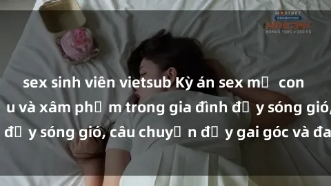 sex sinh viên vietsub Kỳ án sex mẹ con Việt Nam: Sự sở hữu và xâm phạm trong gia đình đầy sóng gió, câu chuyện đầy gai góc và đau lòng.