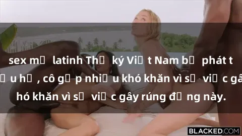 sex mỹ latinh Thư ký Việt Nam bị phát tán clip sex đáng xấu hổ, cô gặp nhiều khó khăn vì sự việc gây rúng động này.