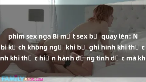 phim sex nga Bí mật sex bị quay lén: Những hậu quả và bi kịch không ngờ khi bị ghi hình khi thực hiện hành động tình dục mà không biết.