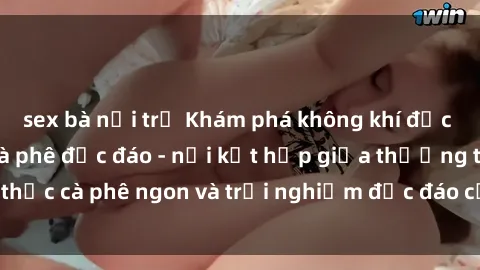 sex bà nội trợ Khám phá không khí độc đáo tại sex quán cà phê độc đáo - nơi kết hợp giữa thưởng thức cà phê ngon và trải nghiệm độc đáo của không gian sex shop.