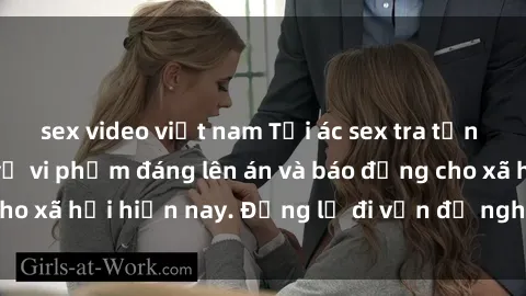 sex video việt nam Tội ác sex tra tấn Việt Nam: những vụ vi phạm đáng lên án và báo động cho xã hội hiện nay. Đừng lờ đi vấn đề nghiêm trọng này!