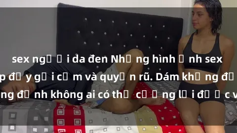 sex người da đen Những hình ảnh sex gái Việt xinh đẹp đầy gợi cảm và quyến rũ. Dám khẳng định không ai có thể cưỡng lại được vẻ đẹp của họ.