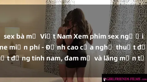 sex bà mẹ Việt Nam Xem phim sex người Pháp vietsub online miễn phí - Đỉnh cao của nghệ thuật đồng tính nam, đam mỹ và lãng mạn từ xứ sở hoa hồng!