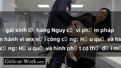 gái xinh lộ hàng Nguy cơ vi phạm pháp luật khi thực hiện hành vi sex nơi công cộng: Hậu quả và hình phạt có thể đối mặt