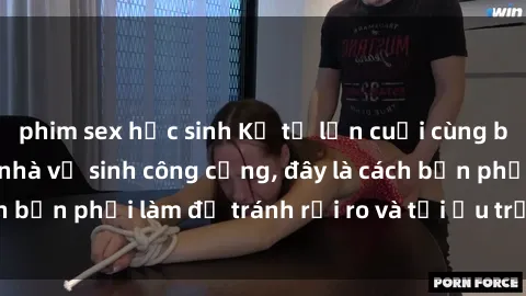phim sex học sinh Kể từ lần cuối cùng bạn thực hành sex nhà vệ sinh công cộng, đây là cách bạn phải làm để tránh rủi ro và tối ưu trải nghiệm.