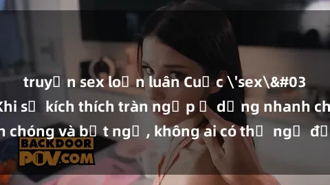 truyện sex loạn luân Cuộc 'sex' trong thang máy: Khi sự kích thích tràn ngập ở dạng nhanh chóng và bất ngờ, không ai có thể ngờ được điều gì sẽ xảy ra!