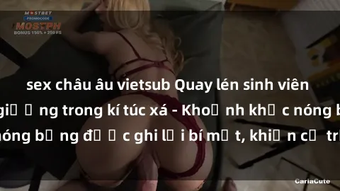 sex châu âu vietsub Quay lén sinh viên làm tình ngay trên giường trong kí túc xá - Khoảnh khắc nóng bỏng được ghi lại bí mật, khiến cả trường học xôn xao.