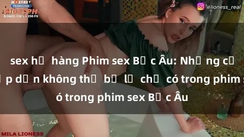 sex họ hàng Phim sex Bắc Âu: Những cảnh nóng hấp dẫn không thể bỏ lỡ chỉ có trong phim sex Bắc Âu