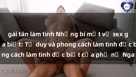 gái tân làm tình Những bí mật về sex gái Nga mà bạn chưa biết: Tư duy và phong cách làm tình đặc biệt của phụ nữ Nga