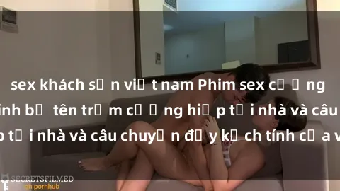 sex khách sạn việt nam Phim sex cưỡng hiếp vietsub: Nữ sinh bị tên trộm cưỡng hiếp tại nhà và câu chuyện đầy kịch tính của vietsub