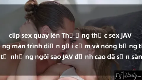 clip sex quay lén Thưởng thức sex JAV idol miễn phí: Những màn trình diễn gợi cảm và nóng bỏng từ những ngôi sao JAV đỉnh cao đã sẵn sàng để bạn khám phá.