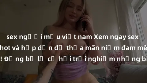 sex người mẫu việt nam Xem ngay sex anime vietsub cực hot và hấp dẫn để thỏa mãn niềm đam mê của bạn! Đừng bỏ lỡ cơ hội trải nghiệm những bộ anime đỉnh cao chỉ có tại đây!