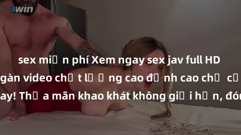 sex miễn phí Xem ngay sex jav full HD miễn phí - Hàng ngàn video chất lượng cao đỉnh cao chỉ cần click vào ngay! Thỏa mãn khao khát không giới hạn, đón chờ những trải nghiệm mới lạ!