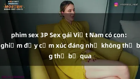 phim sex 3P Sex gái Việt Nam có con: Trải nghiệm đầy cảm xúc đáng nhớ không thể bỏ qua