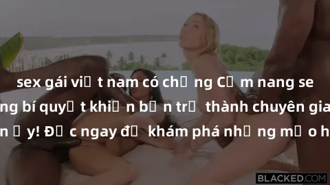 sex gái việt nam có chồng Cẩm nang sex không che: Những bí quyết khiến bạn trở thành chuyên gia trong chuyện ấy! Đọc ngay để khám phá những mẹo hay và bí quyết tình dục không che.