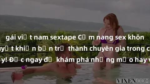 gái việt nam sextape Cẩm nang sex không che: Những bí quyết khiến bạn trở thành chuyên gia trong chuyện ấy! Đọc ngay để khám phá những mẹo hay và bí quyết tình dục không che.