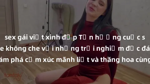 sex gái việt xinh đẹp Tận hưởng cuộc sống tình dục online không che với những trải nghiệm độc đáo và mới lạ. Khám phá cảm xúc mãnh liệt và thăng hoa cùng đối tác tại các trang web chuyên nghiệp.