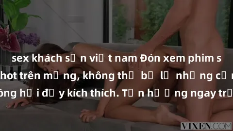 sex khách sạn việt nam Đón xem phim sex mới nhất đang hot trên mạng, không thể bỏ lỡ những cảnh nóng hổi đầy kích thích. Tận hưởng ngay trước khi bị xoá chóng mặt!