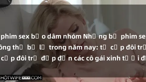 phim sex bạo dâm nhóm Những bộ phim sex JAV hot nhất không thể bỏ lỡ trong năm nay: từ cặp đôi trẻ đẹp đến các cô gái xinh tươi đầy sức hút.