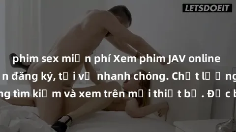 phim sex miễn phí Xem phim JAV online miễn phí không cần đăng ký, tải về nhanh chóng. Chất lượng HD, dễ dàng tìm kiếm và xem trên mọi thiết bị. Đặc biệt, không quảng cáo làm phiền.