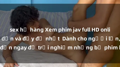 sex họ hàng Xem phim jav full HD online miễn phí - Hấp dẫn và đầy đủ nhất  Dành cho người lớn, đến ngay để trải nghiệm những bộ phim hấp dẫn và hấp dẫn.