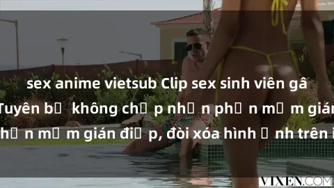 sex anime vietsub Clip sex sinh viên gây sốt mạng xã hội: Tuyên bố không chấp nhận phần mềm gián điệp, đòi xóa hình ảnh trên internet