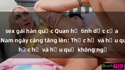 sex gái hàn quốc Quan hệ tình dục của nữ sinh Việt Nam ngày càng tăng lên: Thực hư và hậu quả không ngờ