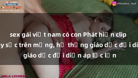 sex gái việt nam có con Phát hiện clip sex nữ sinh gây sốc trên mạng, hệ thống giáo dục đối diện áp lực lớn