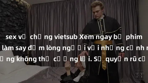 sex vợ chồng vietsub Xem ngay bộ phim sex milf hot nhất, làm say đắm lòng người với những cảnh nóng bỏng không thể cưỡng lại. Sự quyến rũ của MILF sẽ khiến bạn mãnh liệt!