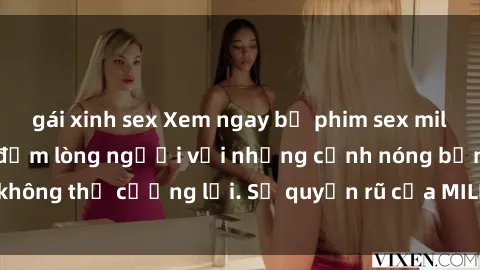 gái xinh sex Xem ngay bộ phim sex milf hot nhất, làm say đắm lòng người với những cảnh nóng bỏng không thể cưỡng lại. Sự quyến rũ của MILF sẽ khiến bạn mãnh liệt!