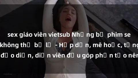 sex giáo viên vietsub Những bộ phim sex gái già đỉnh cao không thể bỏ lỡ - Hấp dẫn, mê hoặc, từng đạo diễn, diễn viên đều góp phần tạo nên sự hấp dẫn, kích thích.
