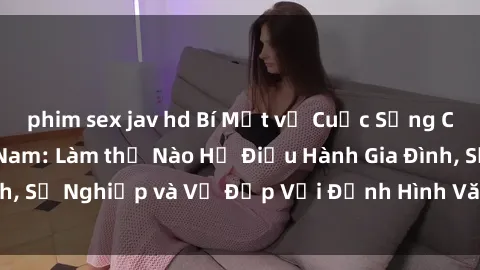 phim sex jav hd Bí Mật về Cuộc Sống Của Các MILF Việt Nam: Làm thế Nào Họ Điều Hành Gia Đình, Sự Nghiệp và Vẻ Đẹp Với Định Hình Văn Hóa Đương Đại