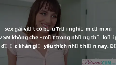 sex gái việt có bầu Trải nghiệm cảm xúc thăng hoa với jav SM không che - một trong những thể loại phim người lớn được khán giả yêu thích nhất hiện nay. Đảm bảo đem lại sự hấp dẫn, kích thích tối đa ch