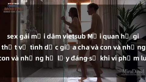 sex gái mại dâm vietsub Mối quan hệ giữa cha và con: Sự thật về tình dục giữa cha và con và những hệ lụy đáng sợ khi vi phạm luật pháp.