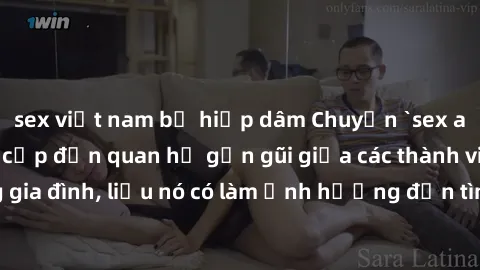 sex việt nam bị hiếp dâm Chuyện `sex anh em ruột` - Đề cập đến quan hệ gần gũi giữa các thành viên trong gia đình, liệu nó có làm ảnh hưởng đến tình cảm gia đình hay không?