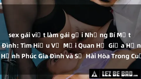 sex gái việt làm gái gọi Những Bí Mật trong Tình Dục Gia Đình: Tìm Hiểu Về Mối Quan Hệ Giữa Hạnh Phúc Gia Đình và Sự Hài Hòa Trong Cuộc Sống Tình Dục