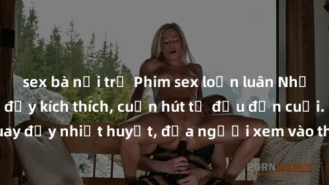sex bà nội trợ Phim sex loạn luân Nhật Bản: Hành động đầy kích thích, cuốn hút từ đầu đến cuối. Những cảnh quay đầy nhiệt huyết, đưa người xem vào thế giới độc đáo của tình thân. Đừng bỏ lỡ!
